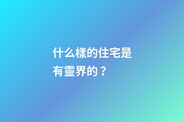 什么樣的住宅是有靈界的？